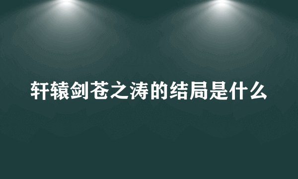 轩辕剑苍之涛的结局是什么