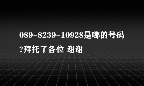 089-8239-10928是哪的号码?拜托了各位 谢谢