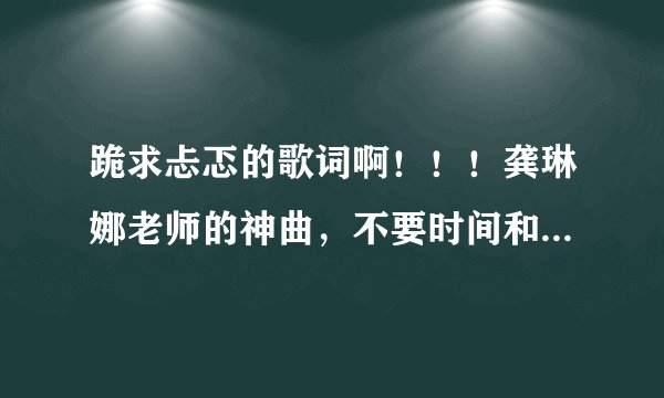跪求忐忑的歌词啊！！！龚琳娜老师的神曲，不要时间和简介，谢谢