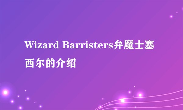 Wizard Barristers弁魔士塞西尔的介绍