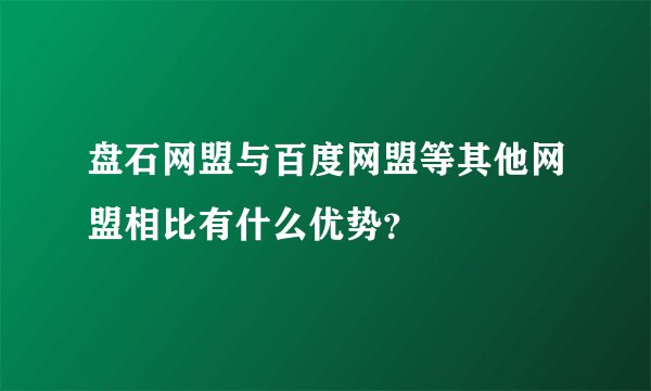 盘石网盟与百度网盟等其他网盟相比有什么优势？