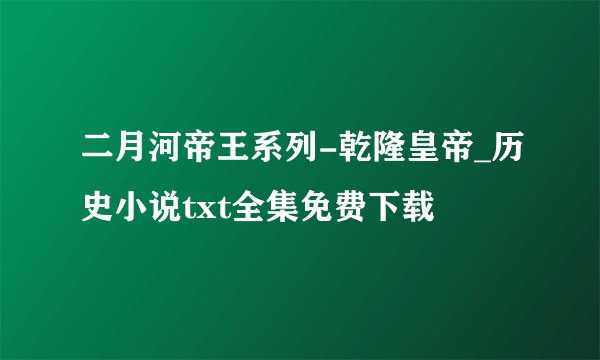 二月河帝王系列-乾隆皇帝_历史小说txt全集免费下载