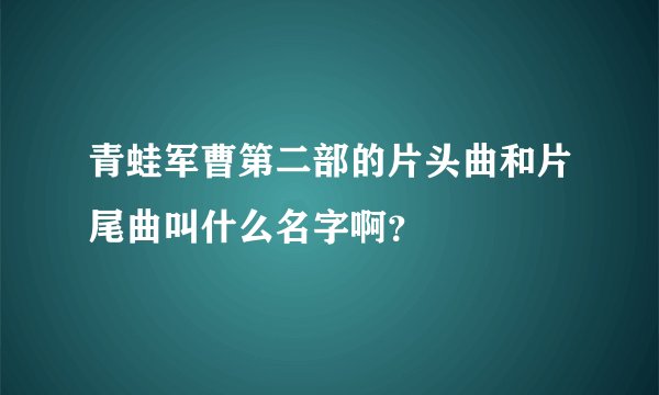 青蛙军曹第二部的片头曲和片尾曲叫什么名字啊？