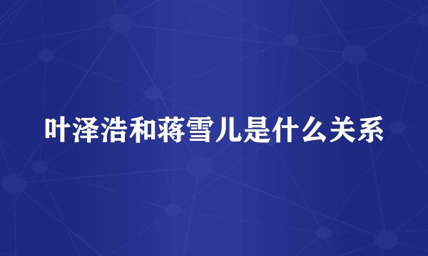 叶泽浩和蒋雪儿是什么关系