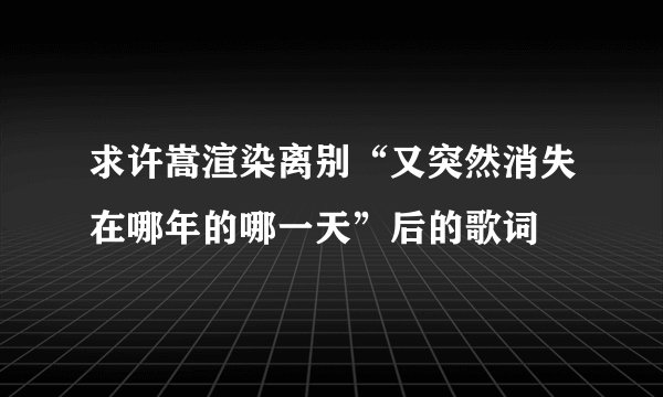 求许嵩渲染离别“又突然消失在哪年的哪一天”后的歌词