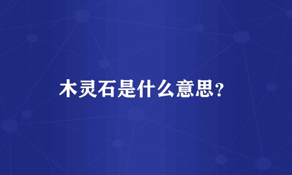 木灵石是什么意思？