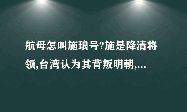 航母怎叫施琅号?施是降清将领,台湾认为其背叛明朝,对其反面评价,这不会对两岸产生负面影响吗