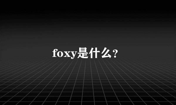 foxy是什么？