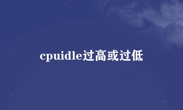cpuidle过高或过低