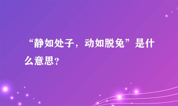 “静如处子，动如脱兔”是什么意思？