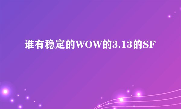 谁有稳定的WOW的3.13的SF