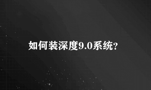 如何装深度9.0系统？