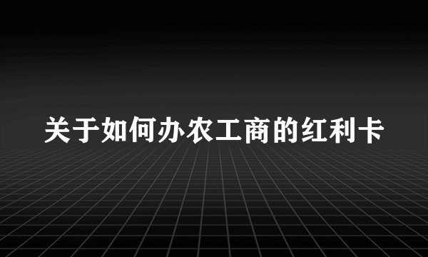 关于如何办农工商的红利卡
