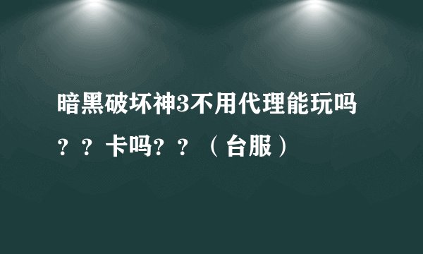 暗黑破坏神3不用代理能玩吗？？卡吗？？（台服）