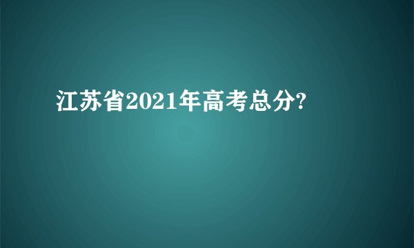 江苏省2021年高考总分?