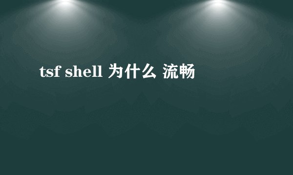 tsf shell 为什么 流畅