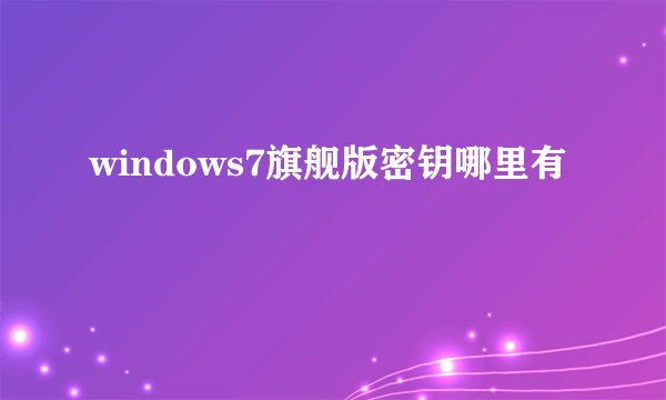 windows7旗舰版密钥哪里有