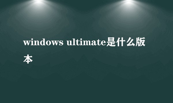windows ultimate是什么版本