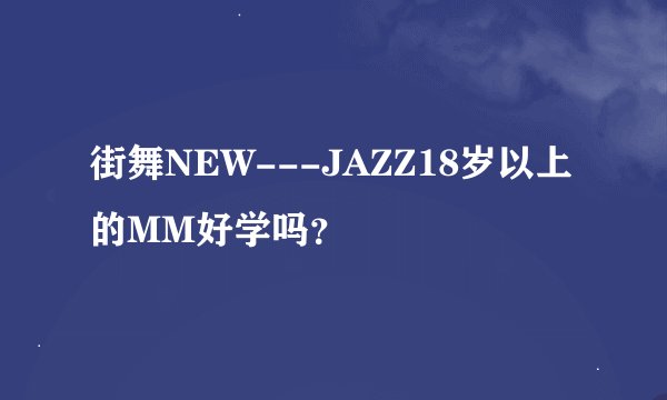 街舞NEW---JAZZ18岁以上的MM好学吗？