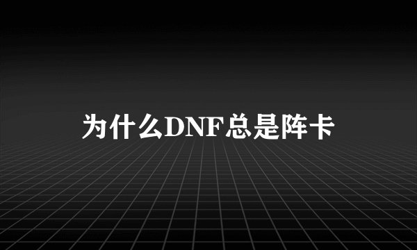 为什么DNF总是阵卡