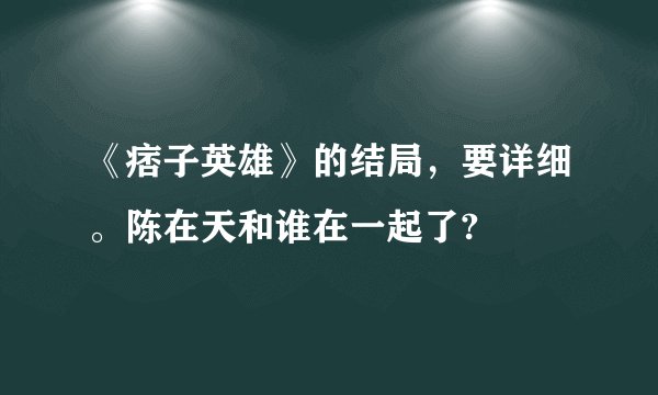 《痞子英雄》的结局，要详细。陈在天和谁在一起了?