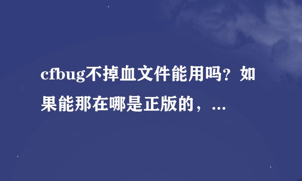 cfbug不掉血文件能用吗？如果能那在哪是正版的，怎么用？