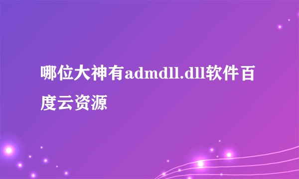 哪位大神有admdll.dll软件百度云资源
