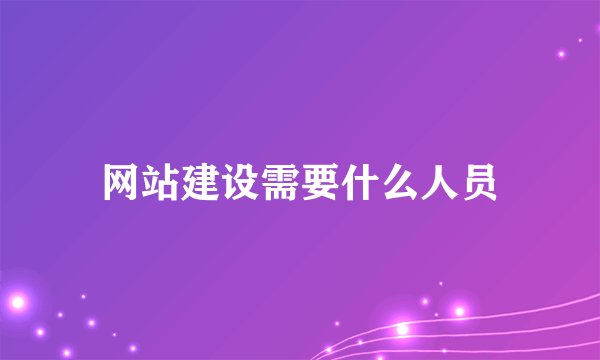 网站建设需要什么人员