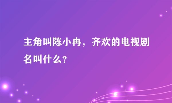主角叫陈小冉，齐欢的电视剧名叫什么？