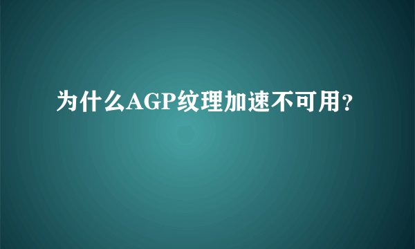 为什么AGP纹理加速不可用？