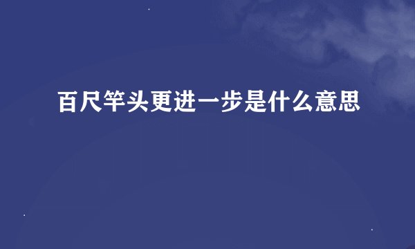 百尺竿头更进一步是什么意思
