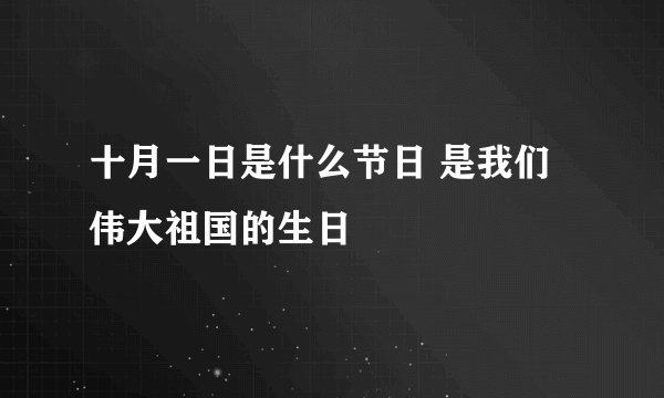 十月一日是什么节日 是我们伟大祖国的生日