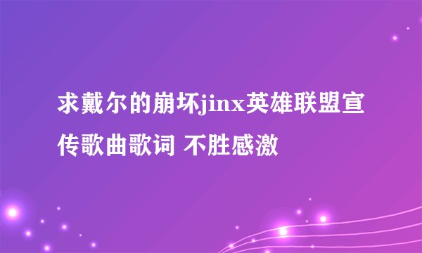 求戴尔的崩坏jinx英雄联盟宣传歌曲歌词 不胜感激