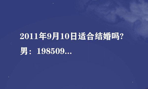 2011年9月10日适合结婚吗? 男：19850921 女：19860225 或者九月份哪天适合结婚