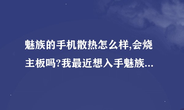 魅族的手机散热怎么样,会烧主板吗?我最近想入手魅族mx2，担心散热问题！