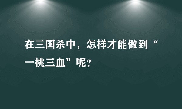 在三国杀中，怎样才能做到“一桃三血”呢？