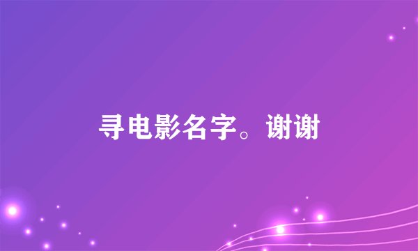 寻电影名字。谢谢