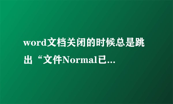 word文档关闭的时候总是跳出“文件Normal已经存在，是否替换原有文件......”怎么回事？