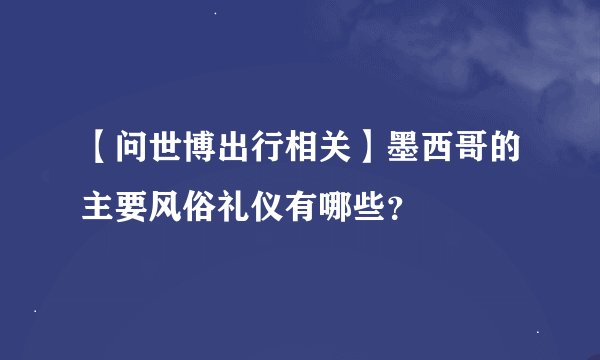 【问世博出行相关】墨西哥的主要风俗礼仪有哪些？