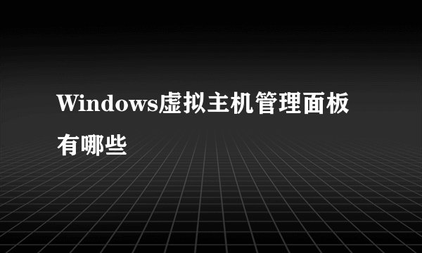 Windows虚拟主机管理面板有哪些