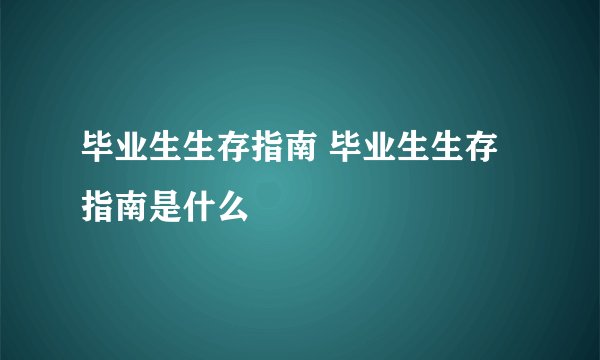 毕业生生存指南 毕业生生存指南是什么
