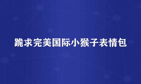 跪求完美国际小猴子表情包