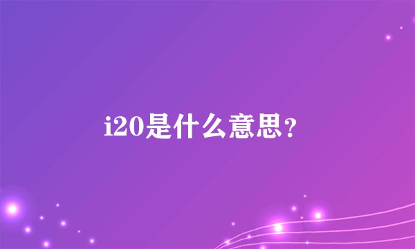 i20是什么意思？