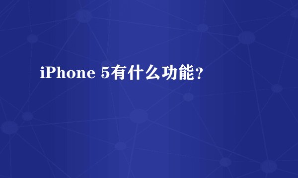 iPhone 5有什么功能？