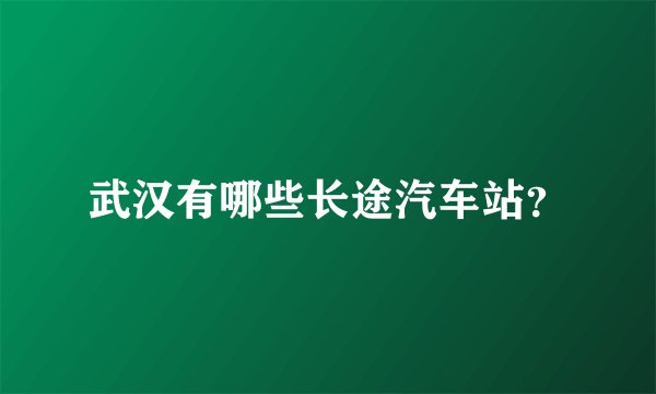 武汉有哪些长途汽车站？