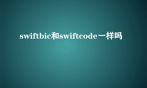swiftbic和swiftcode一样吗