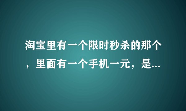 淘宝里有一个限时秒杀的那个，里面有一个手机一元，是真的吗？可以抢到吗？真的是一元？