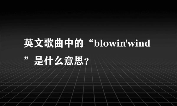 英文歌曲中的“blowin'wind”是什么意思？