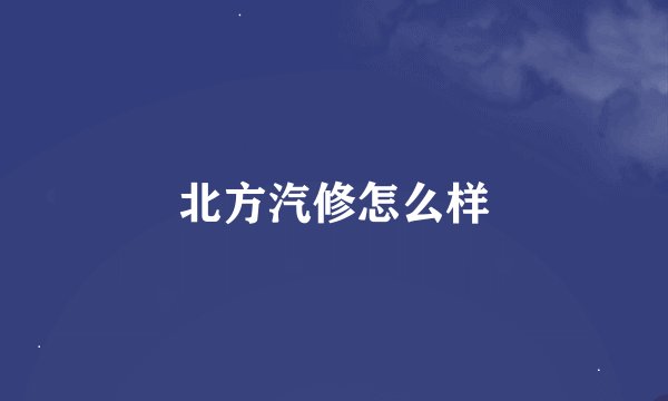 北方汽修怎么样
