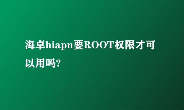 海卓hiapn要ROOT权限才可以用吗?